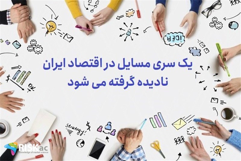 یک سری مسایل در اقتصاد ایران نادیده گرفته می شود