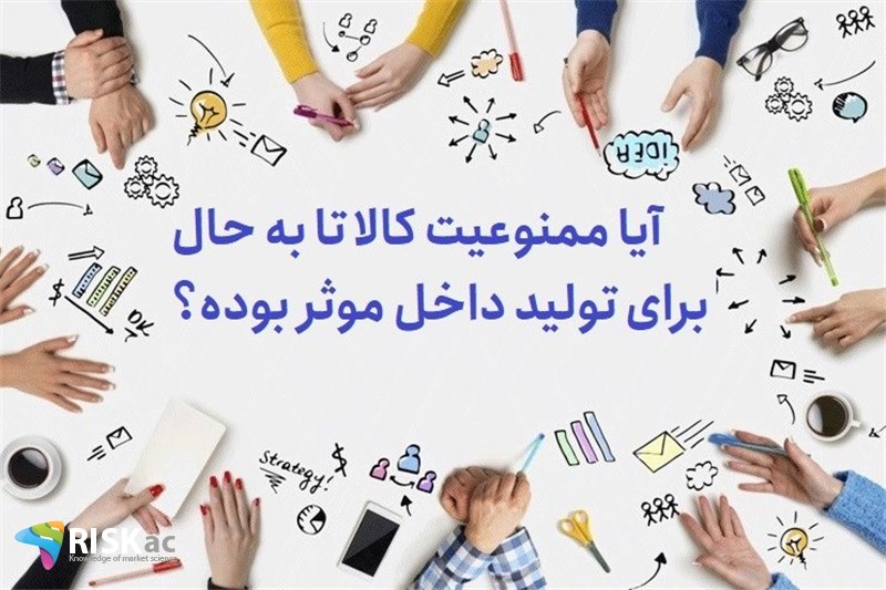 آیا ممنوعیت کالا تا به حال برای تولید داخل موثر بوده؟