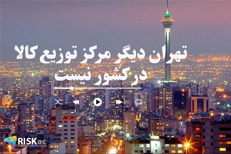 تهران دیگر مرکز توزیع کالا در کشور نیست