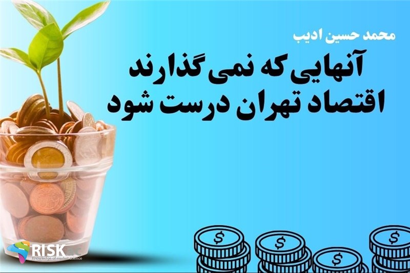 آنهایی که نمی گذارند اقتصاد تهران درست شود